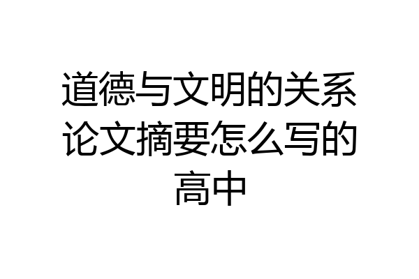 道德与文明的关系论文摘要怎么写的高中
