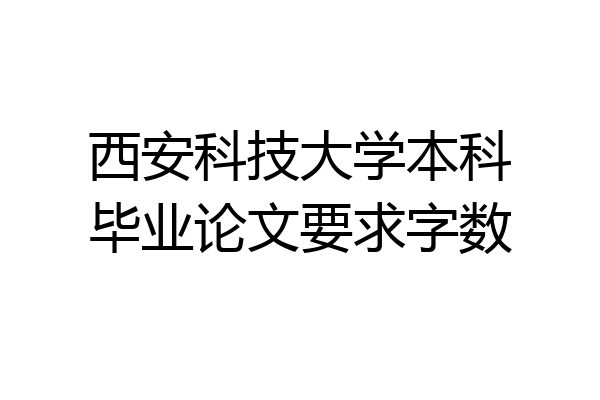 西安科技大学本科毕业论文要求字数