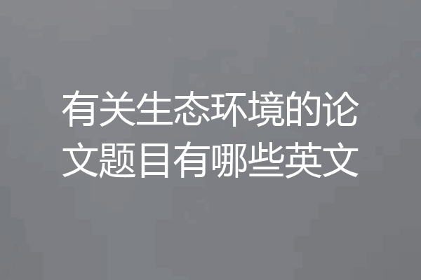有关生态环境的论文题目有哪些英文