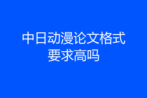 中日动漫论文格式要求高吗