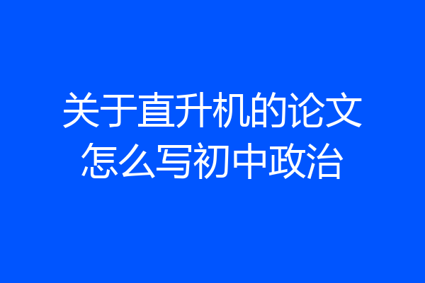 关于直升机的论文怎么写初中政治