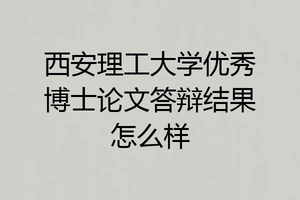 西安理工大学优秀博士论文答辩结果怎么样