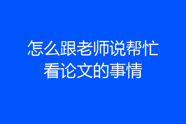 怎么跟老师说帮忙看论文的事情