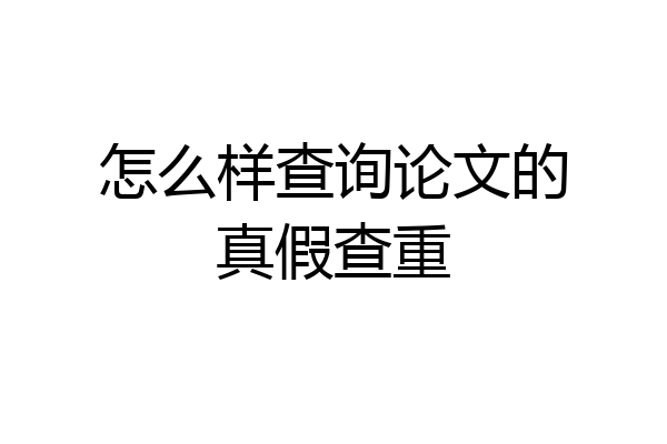 怎么样查询论文的真假查重