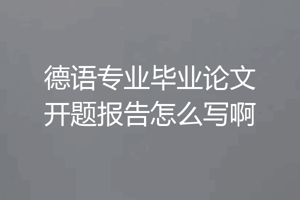 德语专业毕业论文开题报告怎么写啊