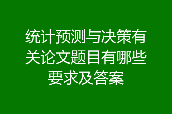 统计预测与决策有关论文题目有哪些要求及答案