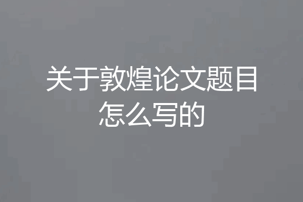 关于敦煌论文题目怎么写的