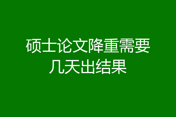 硕士论文降重需要几天出结果