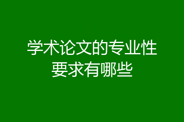 学术论文的专业性要求有哪些
