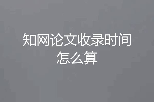 知网论文收录时间怎么算