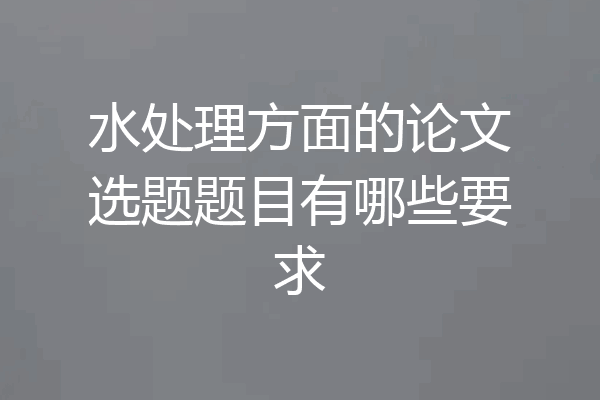 水处理方面的论文选题题目有哪些要求