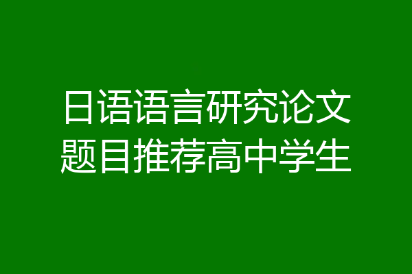 日语语言研究论文题目推荐高中学生