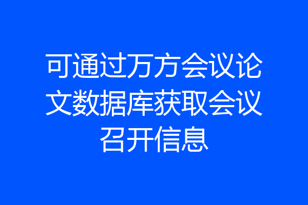 可通过万方会议论文数据库获取会议召开信息