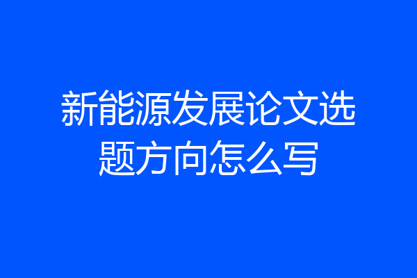 新能源发展论文选题方向怎么写