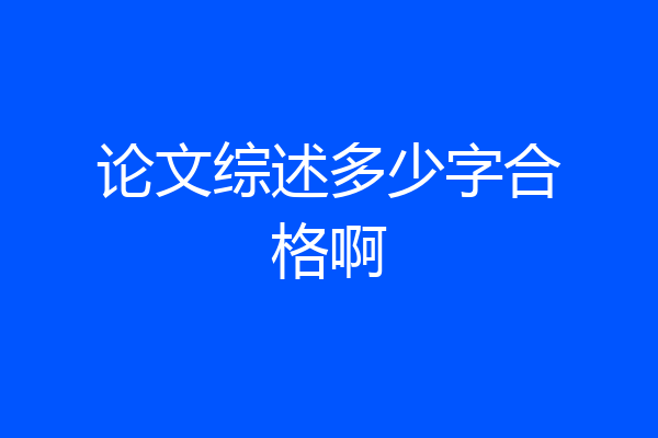 论文综述多少字合格啊