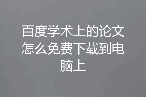 百度学术上的论文怎么免费下载到电脑上