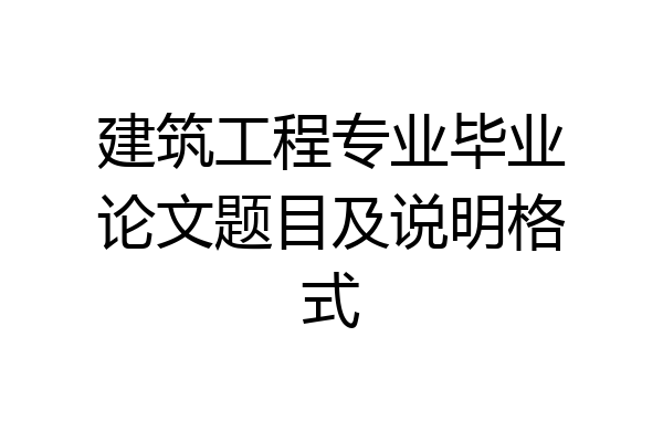 建筑工程专业毕业论文题目及说明格式