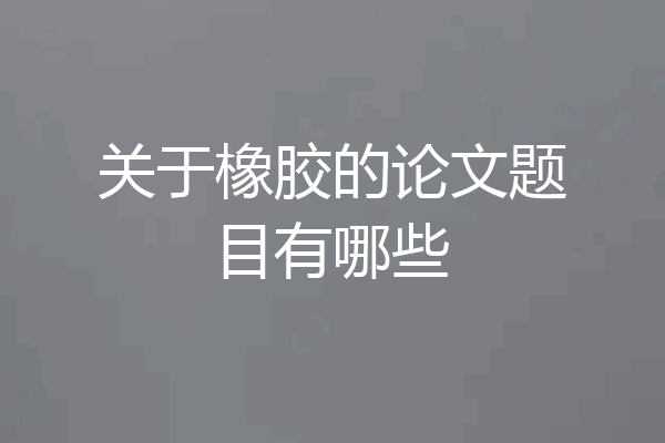 关于橡胶的论文题目有哪些