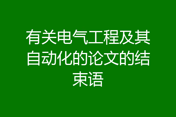 有关电气工程及其自动化的论文的结束语