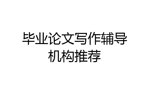 毕业论文写作辅导机构推荐