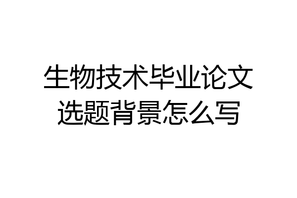 生物技术毕业论文选题背景怎么写