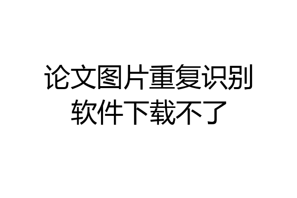 论文图片重复识别软件下载不了
