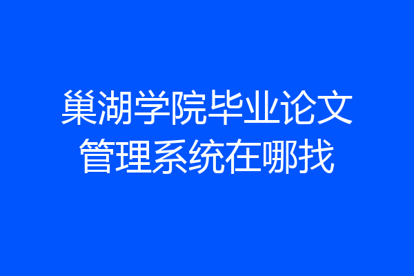 巢湖学院毕业论文管理系统在哪找