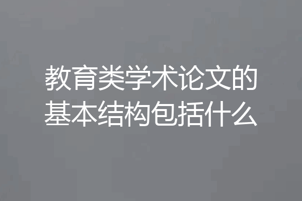 教育类学术论文的基本结构包括什么