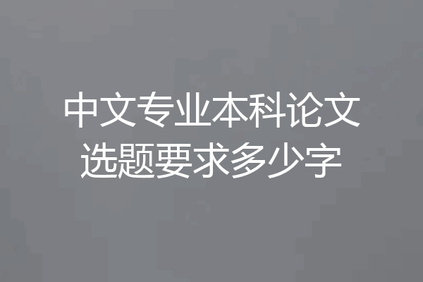 中文专业本科论文选题要求多少字