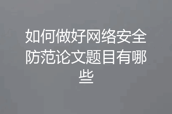 如何做好网络安全防范论文题目有哪些