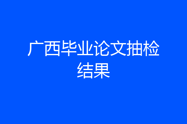 广西毕业论文抽检结果