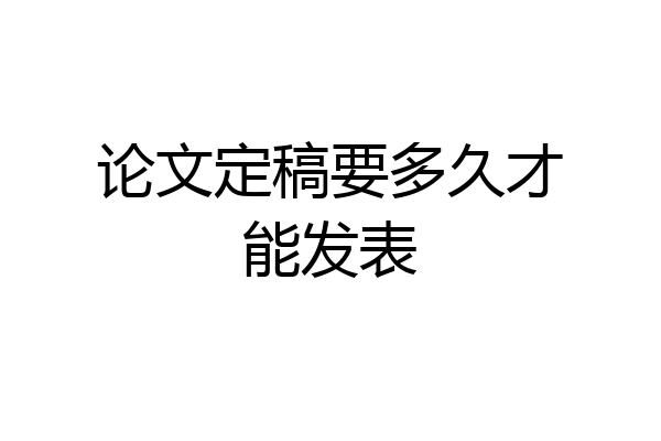 论文定稿要多久才能发表