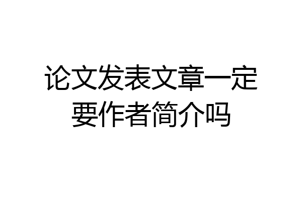 论文发表文章一定要作者简介吗