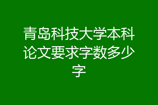 青岛科技大学本科论文要求字数多少字
