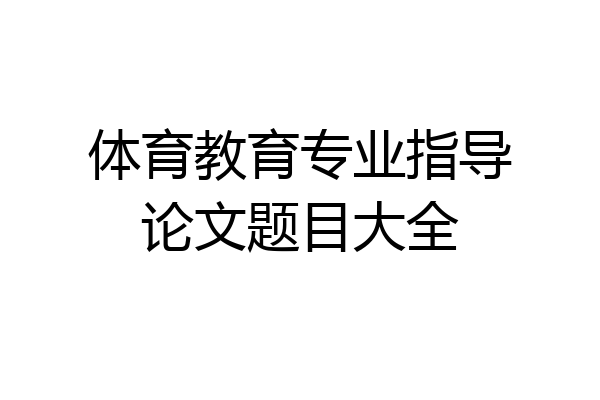 体育教育专业指导论文题目大全