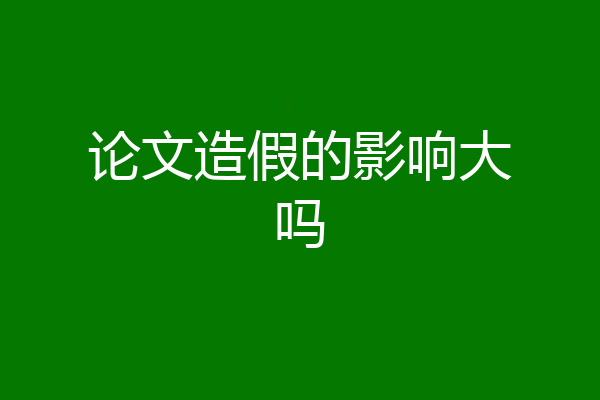 论文造假的影响大吗