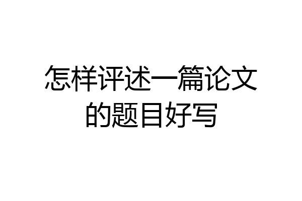 怎样评述一篇论文的题目好写