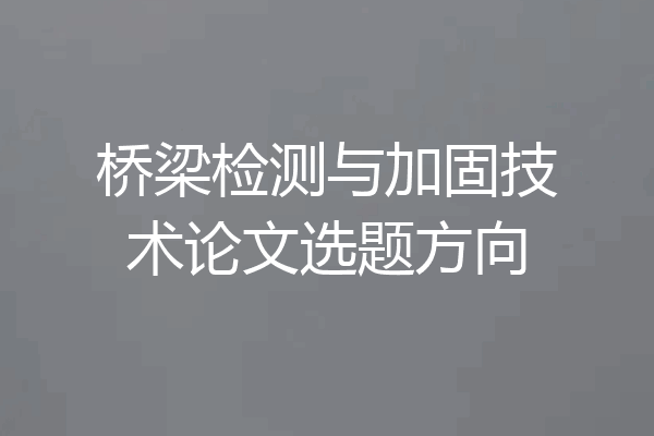 桥梁检测与加固技术论文选题方向
