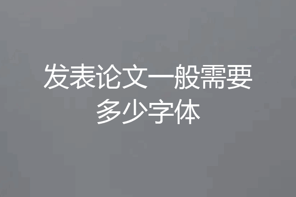 发表论文一般需要多少字体