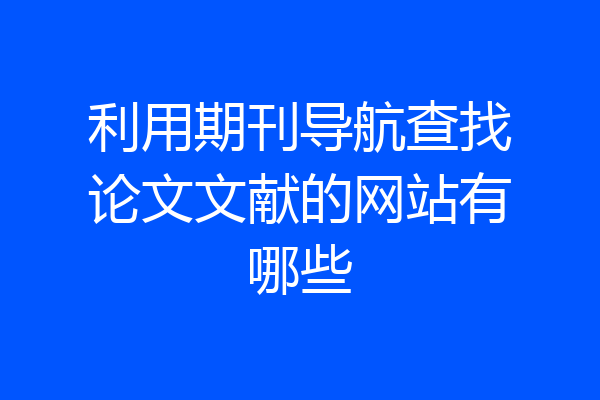 利用期刊导航查找论文文献的网站有哪些