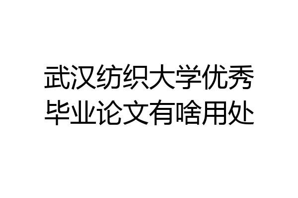 武汉纺织大学优秀毕业论文有啥用处