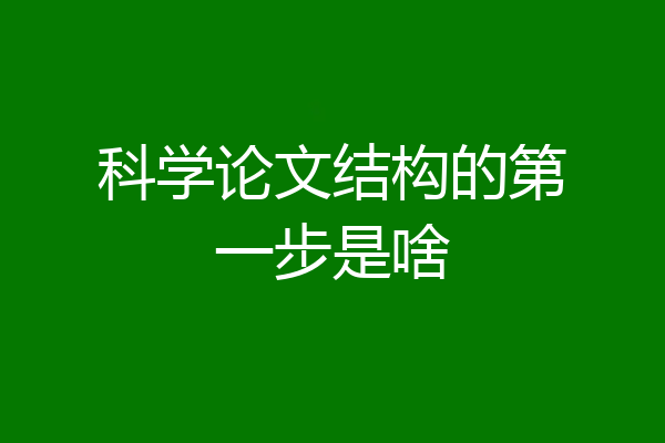 科学论文结构的第一步是啥