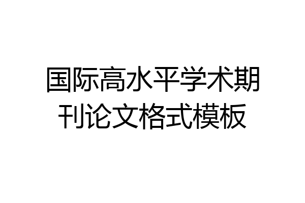 国际高水平学术期刊论文格式模板