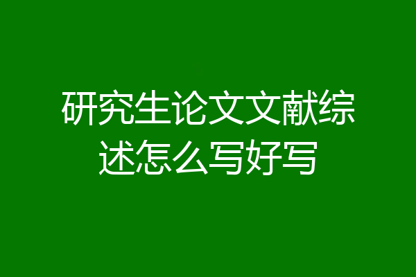 研究生论文文献综述怎么写好写