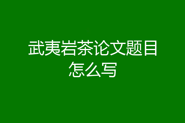 武夷岩茶论文题目怎么写