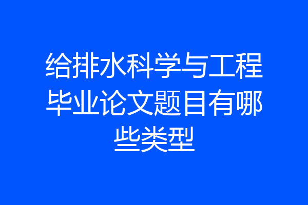 给排水科学与工程毕业论文题目有哪些类型