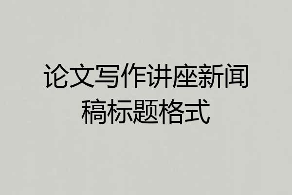 论文写作讲座新闻稿标题格式