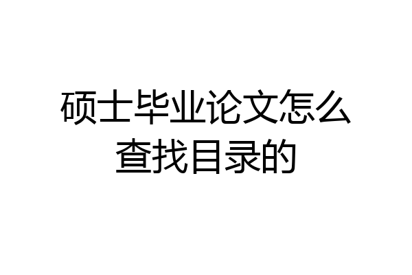 硕士毕业论文怎么查找目录的