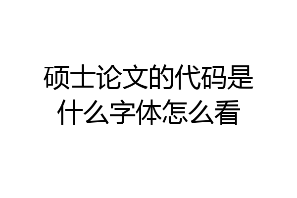 硕士论文的代码是什么字体怎么看