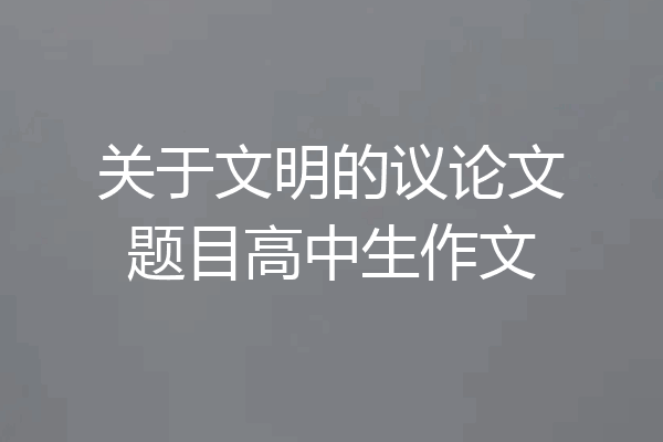 关于文明的议论文题目高中生作文